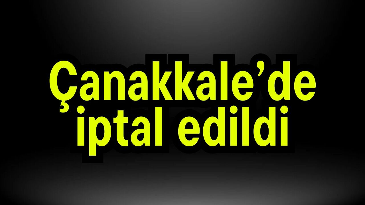 Çanakkale’de iptal edildi