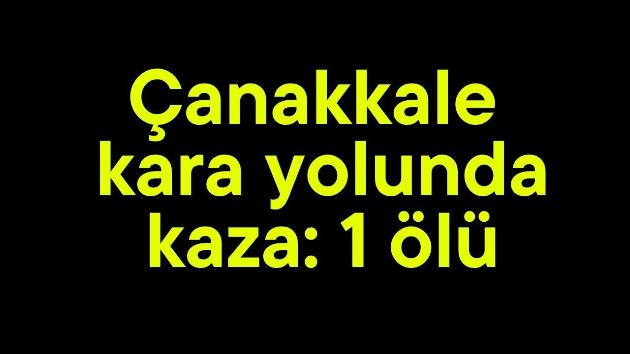 Çanakkale kara yolunda kaza: 1 ölü