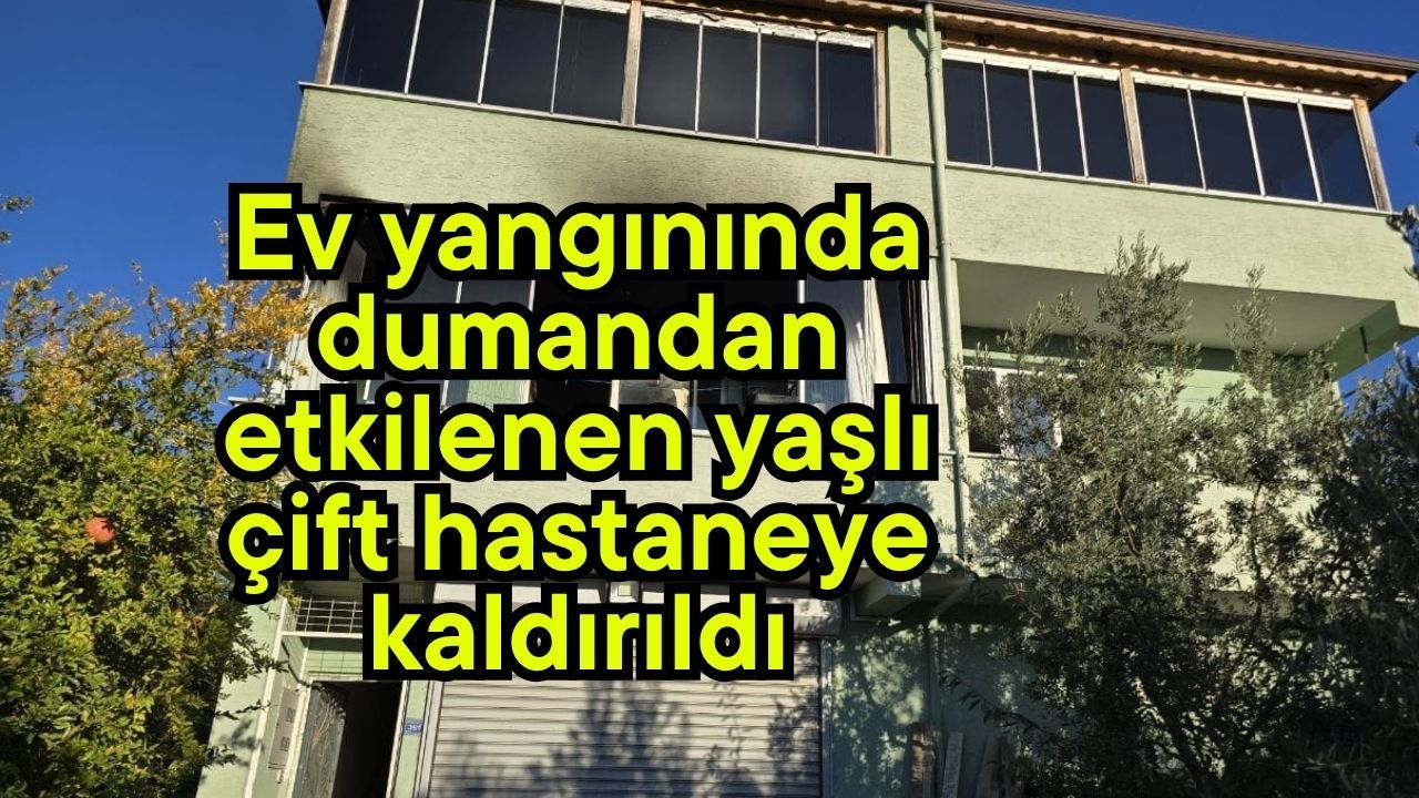 Ev yangınında dumandan etkilenen yaşlı çift hastaneye kaldırıldı