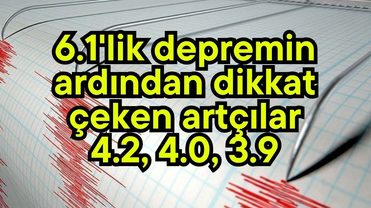6.1'lik depremin ardından dikkat çeken artçılar