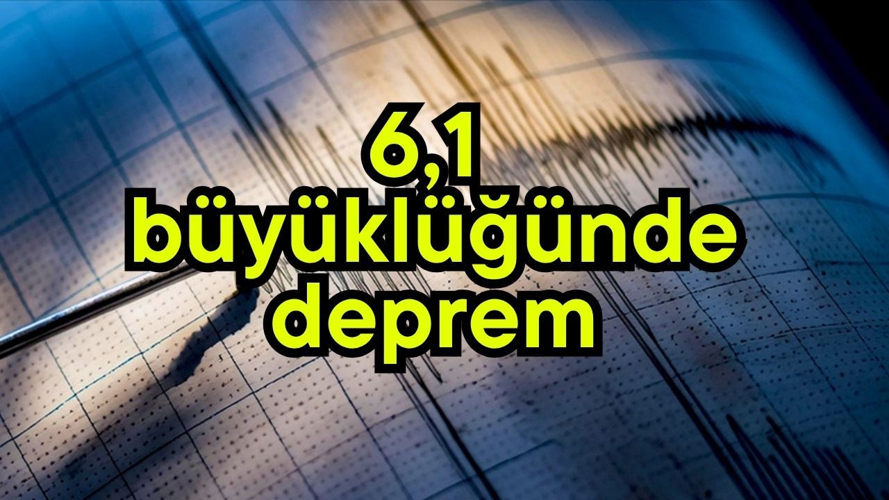 6,1 büyüklüğünde deprem