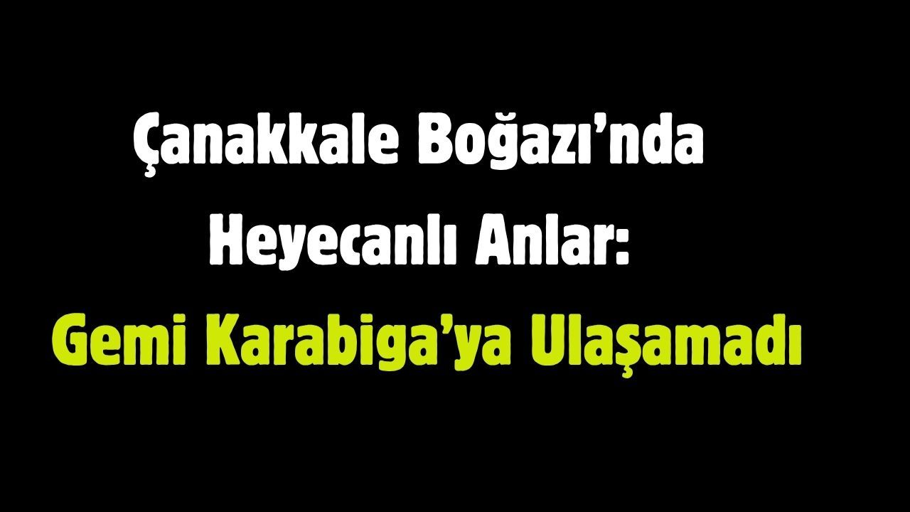 Çanakkale Boğazı’nda Heyecanlı Anlar: Gemi Karabiga’ya Ulaşamadı
