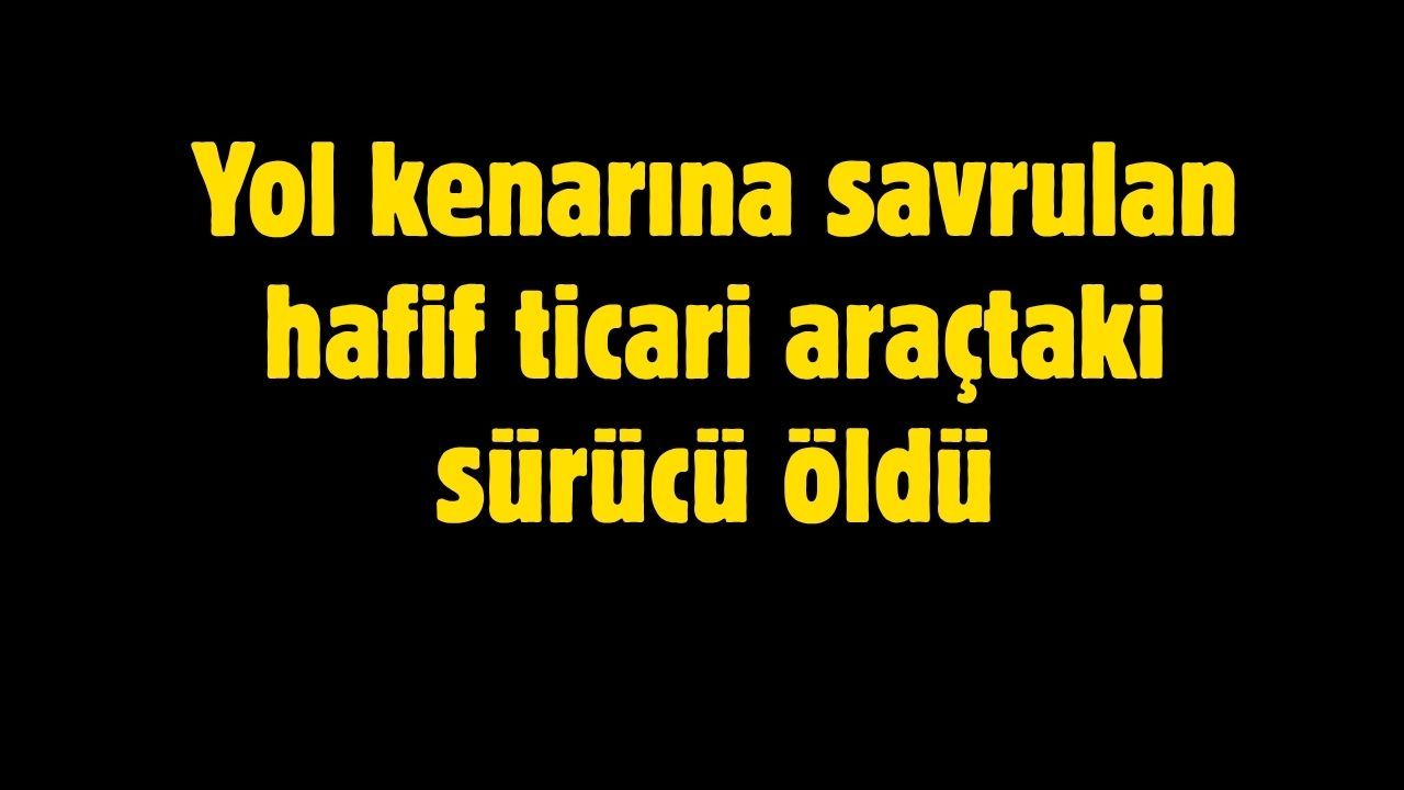Yol kenarına savrulan hafif ticari araçtaki sürücü öldü