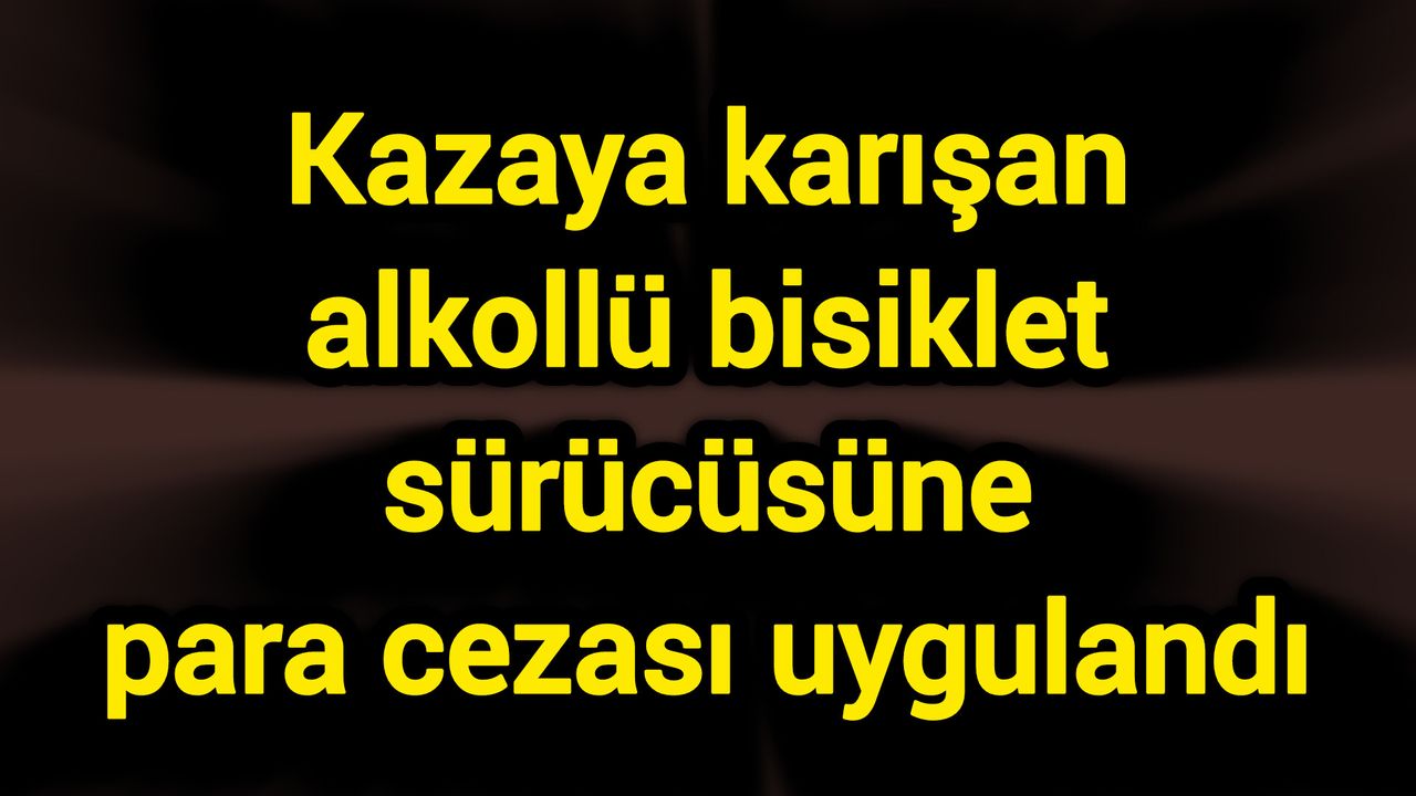 Kazaya karışan alkollü bisiklet sürücüsüne para cezası