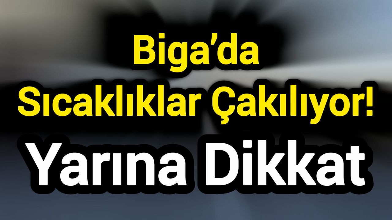 Biga’da Sıcaklıklar Çakılıyor! Yarına dikkat
