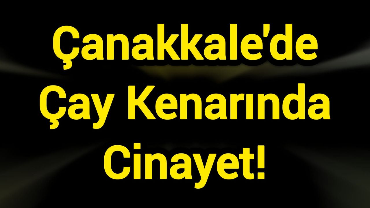 Çanakkale'de Korkunç Sabah: Çay Kenarında Cinayet!