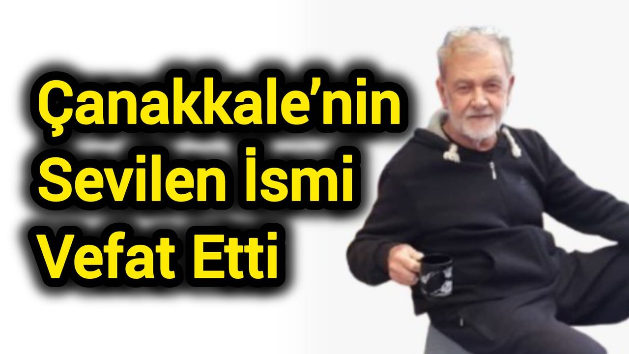 Çanakkale’nin Sevilen İsmi Vefat Etti