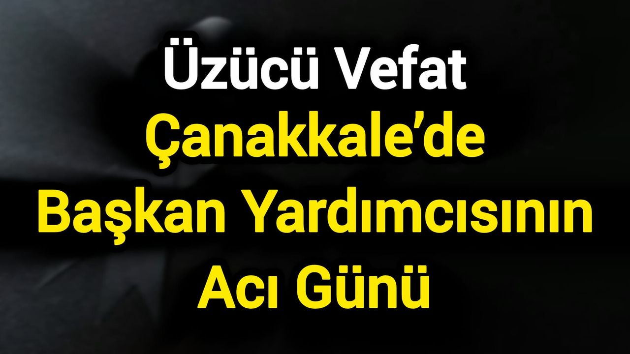 Çanakkale’de Başkan Yardımcısının Acı Günü