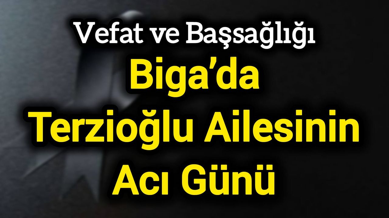Vefat ve Başsağlığı: Biga’da Terzioğlu Ailesinin Acı Günü