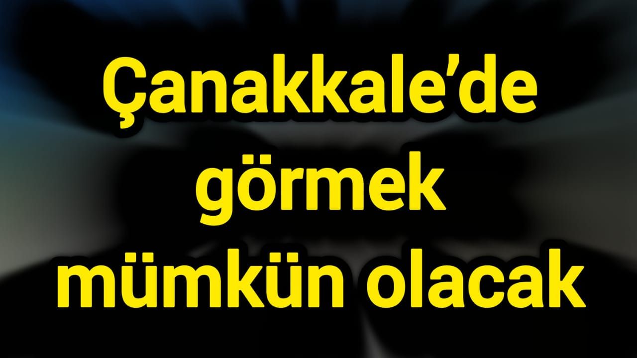Çanakkale’de görmek mümkün olacak