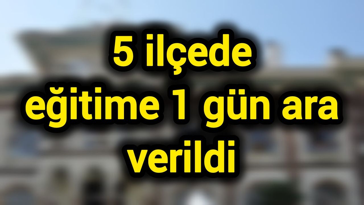 5 ilçede eğitime 1 gün ara verildi
