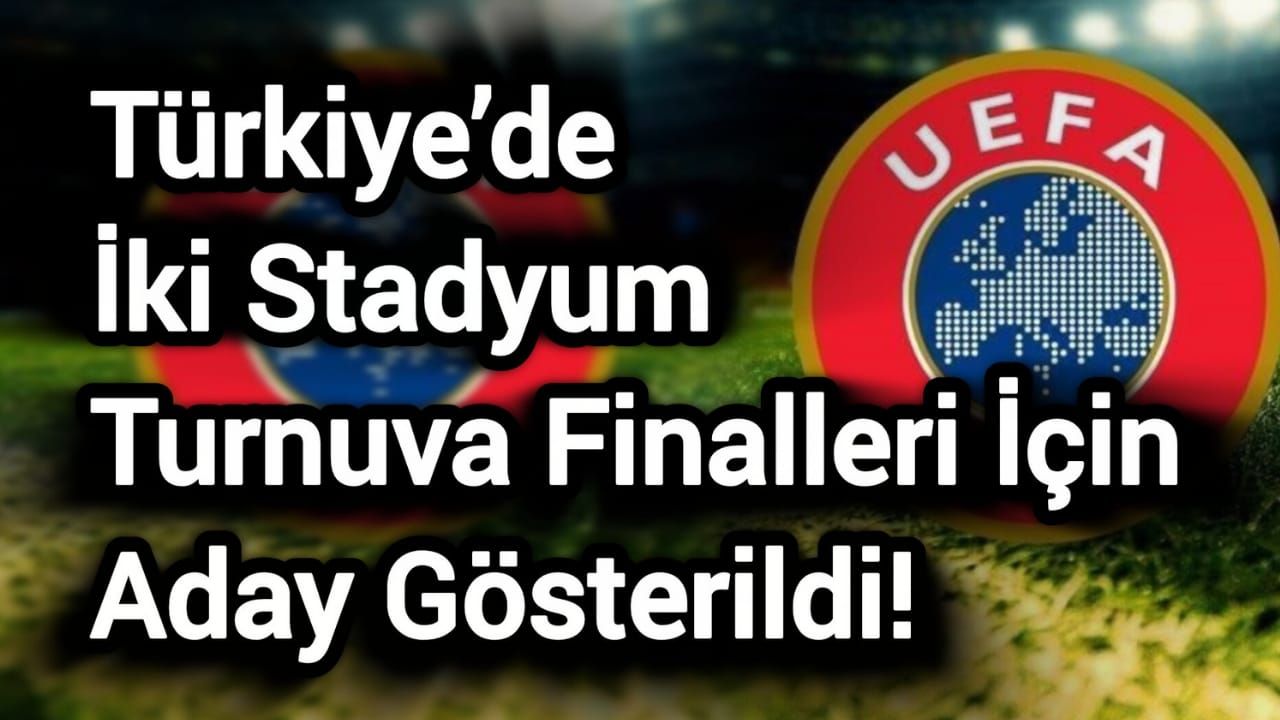 Son Dakika: Türkiye’de İki Stadyum Turnuva Finalleri İçin Aday Gösterildi!