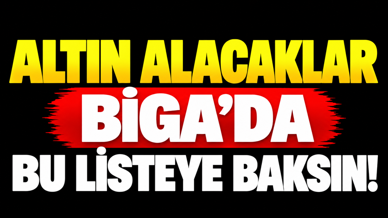 Altın Alacaklar Biga’da Bu Listeye Baksın!