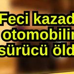 Feci kazada otomobilin sürücü öldü