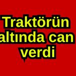 Traktörün altında can verdi