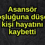 Asansör boşluğuna düşen kişi hayatını kaybetti