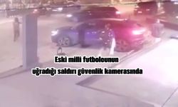 Eski milli futbolcunun uğradığı saldırı güvenlik kamerasında