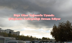 Biga Güne Yağmurla Uyandı: Çiftçilerin Tedirginliği Devam Ediyor