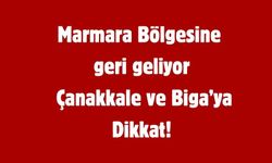 Marmara Bölgesine  geri geliyor  Çanakkale ve Biga’ya Dikkat!