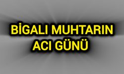 Çanakkale Bigalı Muhtarın Acı Günü