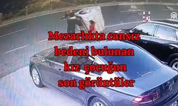 Mezarlıkta cansız  bedeni bulunan  kız çocuğunun  son görüntüler