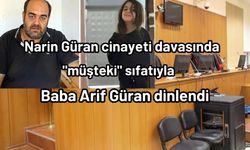 Narin Güran cinayeti davasında "müşteki" sıfatıyla baba Arif Güran dinlendi