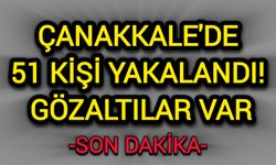 Çanakkale'de 51 kişi yakalandı: Gözaltılar var