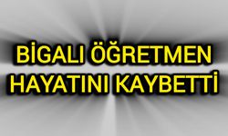 Bigalı öğretmen hayatını kaybetti