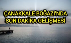 Çanakkale Boğazı’nda son dakika gelişmesi