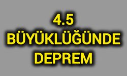 4.5 büyüklüğünde deprem oldu