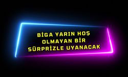 Biga Yarın Hoş Olmayan Bir Sürprizle Uyanacak