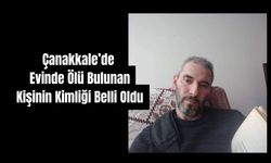 Çanakkale’de Evinde Ölü Bulunan Kişinin Kimliği Belli Oldu