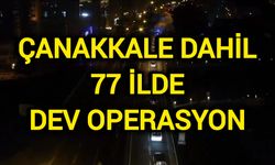 Çanakkale dahil 77 ilde dev operasyon