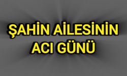 Şahin Ailesinin Acı Günü