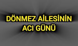 Dönmez ailesinin acı günü