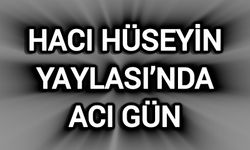 Hacı Hüseyin Yaylası’nda acı gün