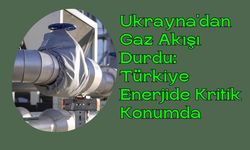 Ukrayna'dan Gaz Akışı Durdu: Türkiye Enerjide Kritik Konumda