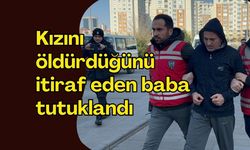 Kızını öldürdüğünü itiraf eden baba tutuklandı