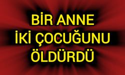 Bir anne iki çocuğunu öldürdü