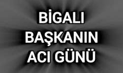 Bigalı Başkanın Acı Günü