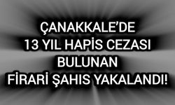 Çanakkale’de 13 yıl hapis cezası bulunan firari şahıs yakalandı!