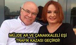 Müjde Ar ve Çanakkaleli eşi trafik kazası geçirdi!