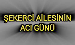 Şekerci Ailesinin Acı Günü