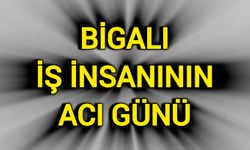 Bigalı İş İnsanının Acı Günü