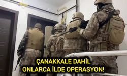 Çanakkale dahil onlarca ilde operasyon!