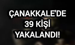 Çanakkale'de 39 kişi yakalandı!