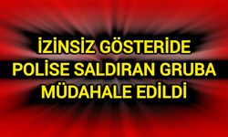 İzinsiz gösteride polise saldıran gruba müdahale edildi