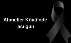 Ahmetler Köyü’nde acı gün