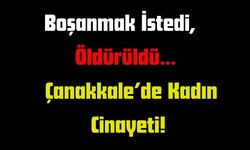 Boşanmak İstedi, Öldürüldü… Çanakkale’de Kadın Cinayeti!