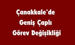 Çanakkale’de Geniş Çaplı Görev Değişikliği
